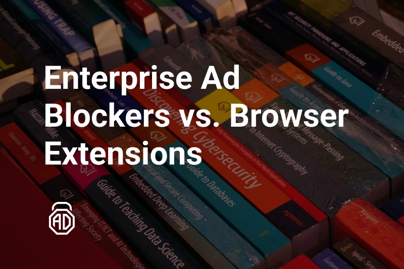 Enterprise Ad Blockers vs. Browser Extensions: What’s More Effective?