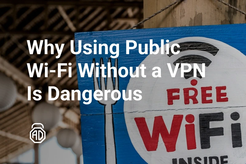 Why Using Public Wi-Fi Without a VPN Is Dangerous